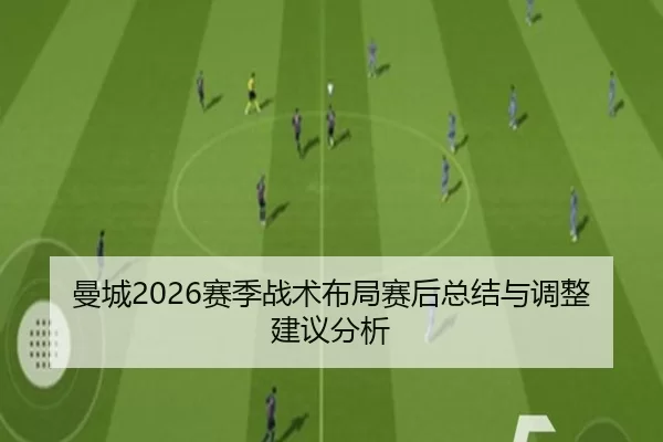 曼城2026赛季战术布局赛后总结与调整建议分析